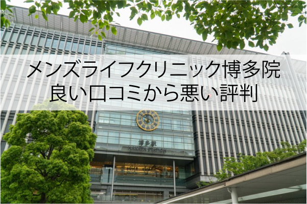メンズライフクリニック博多院の良い口コミから悪い評判